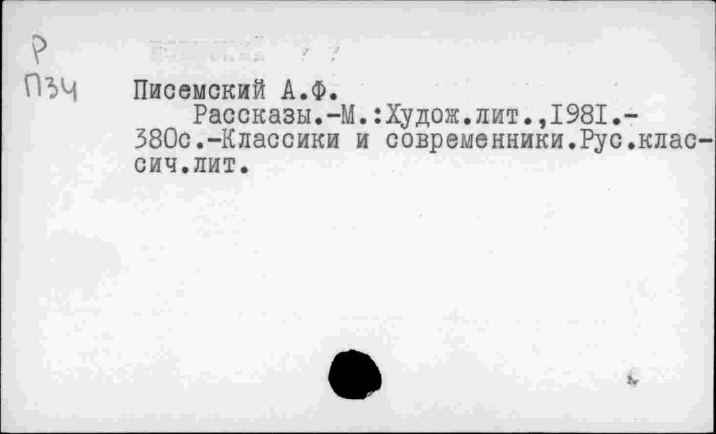 ﻿ОЗЧ Писемский А.Ф.
Рассказы.-М.:Худож.лит.,1981.-380с.-Классики и современники.Рус.клас сич.лит.